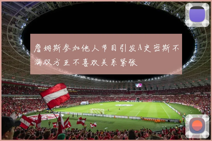 詹姆斯参加他人节目引发A史密斯不满双方互不喜欢关系紧张