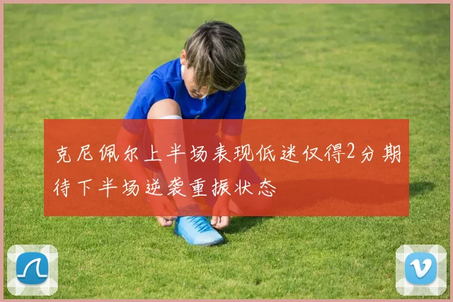 克尼佩尔上半场表现低迷仅得2分期待下半场逆袭重振状态