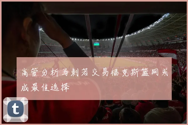 高管分析马刺若交易福克斯篮网或成最佳选择