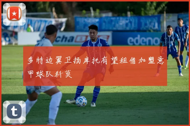 多特边翼卫扬库托有望租借加盟意甲球队科莫