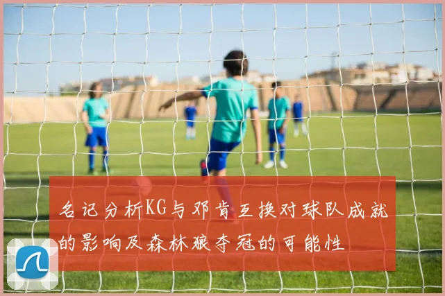 名记分析KG与邓肯互换对球队成就的影响及森林狼夺冠的可能性