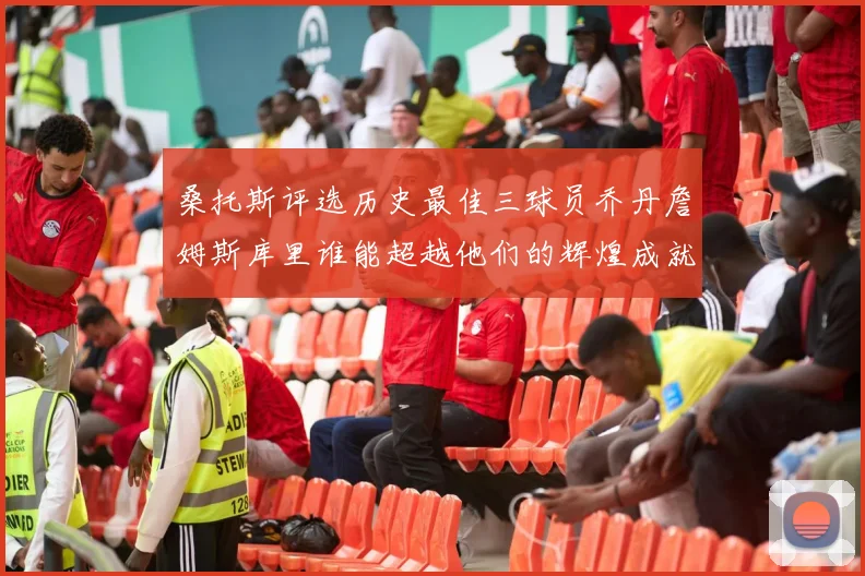 桑托斯评选历史最佳三球员乔丹詹姆斯库里谁能超越他们的辉煌成就