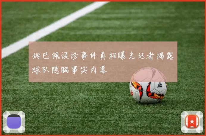 姆巴佩误诊事件真相曝光记者揭露球队隐瞒事实内幕
