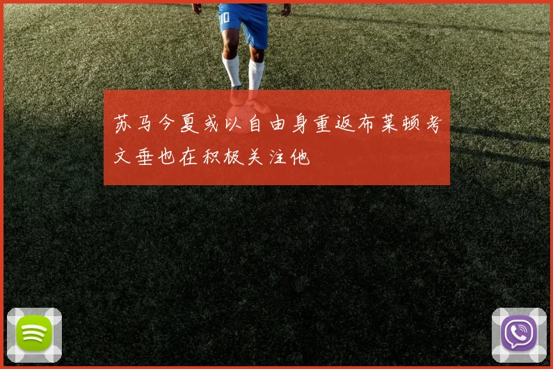 苏马今夏或以自由身重返布莱顿考文垂也在积极关注他