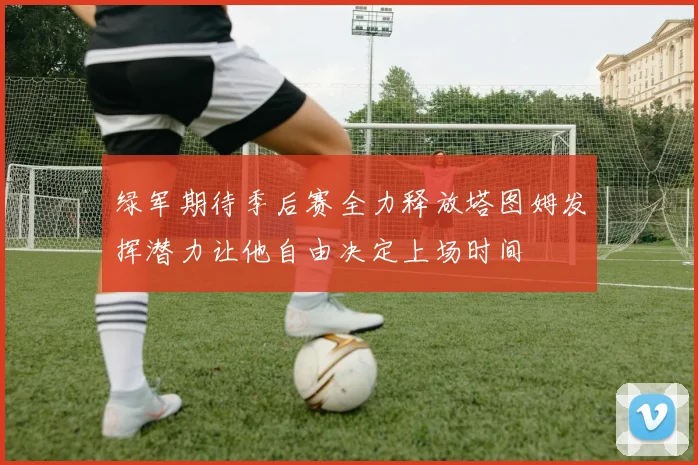 绿军期待季后赛全力释放塔图姆发挥潜力让他自由决定上场时间