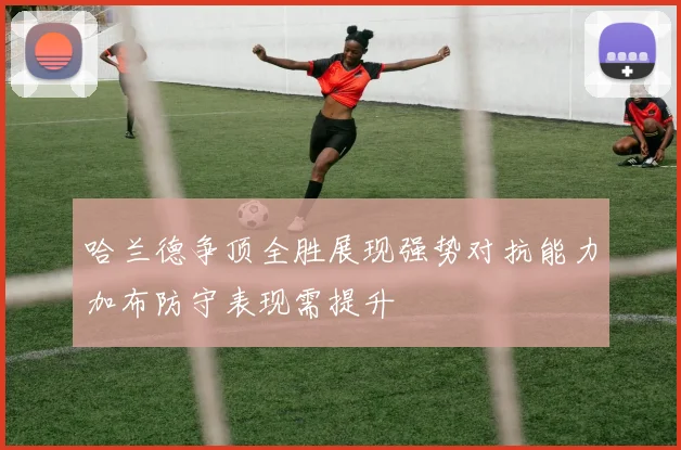 哈兰德争顶全胜展现强势对抗能力加布防守表现需提升