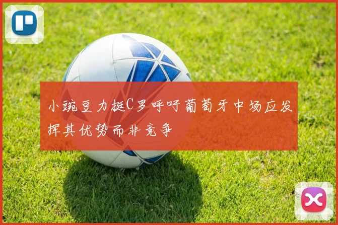 小豌豆力挺C罗呼吁葡萄牙中场应发挥其优势而非竞争