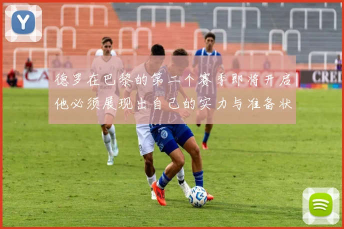 德罗在巴黎的第二个赛季即将开启他必须展现出自己的实力与准备状态