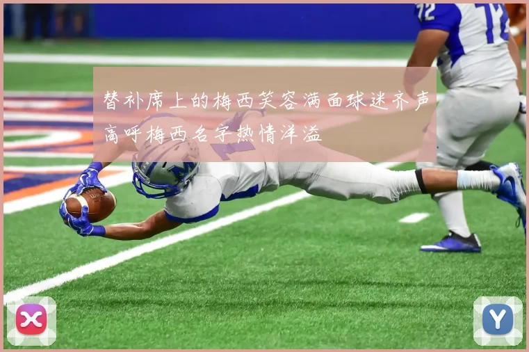 替补席上的梅西笑容满面球迷齐声高呼梅西名字热情洋溢