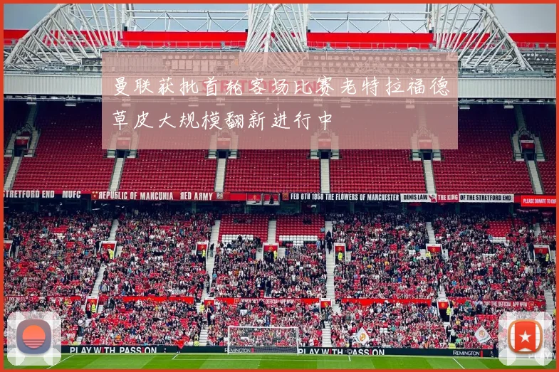 曼联获批首轮客场比赛老特拉福德草皮大规模翻新进行中