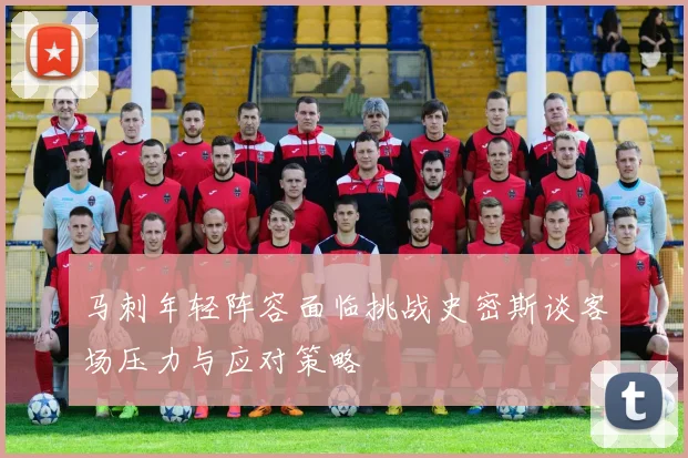 马刺年轻阵容面临挑战史密斯谈客场压力与应对策略