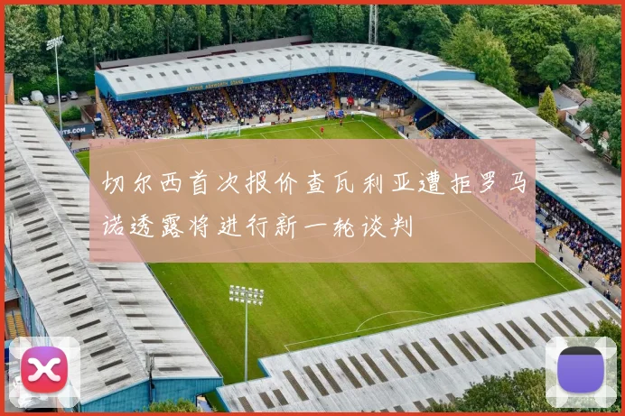 切尔西首次报价查瓦利亚遭拒罗马诺透露将进行新一轮谈判