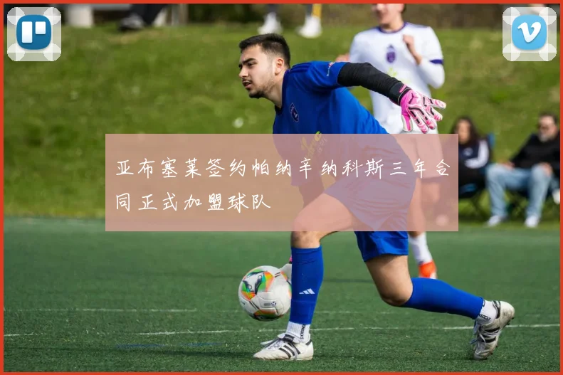 亚布塞莱签约帕纳辛纳科斯三年合同正式加盟球队