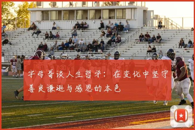 字母哥谈人生哲学：在变化中坚守善良谦逊与感恩的本色