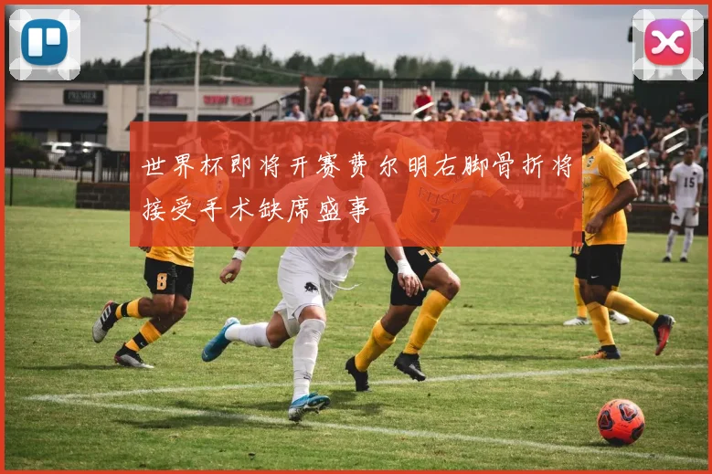 世界杯即将开赛费尔明右脚骨折将接受手术缺席盛事